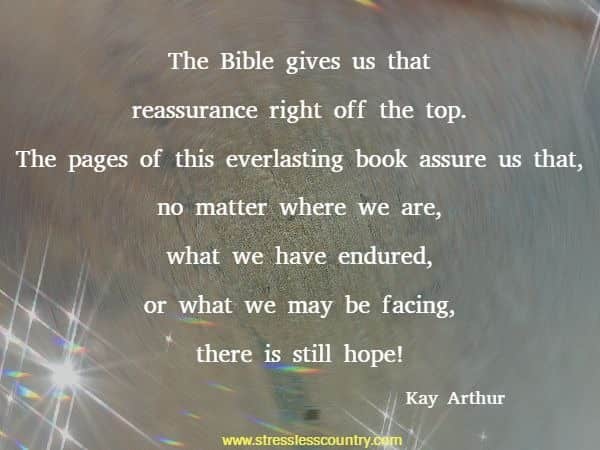 The Bible gives us that reassurance right off the top. The pages of this everlasting book assure us that, no matter where we are, what we have endured, or what we may be facing, there is still hope! 