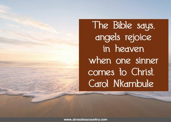 The Bible says, angels rejoice in heaven when one sinner comes to Christ. 