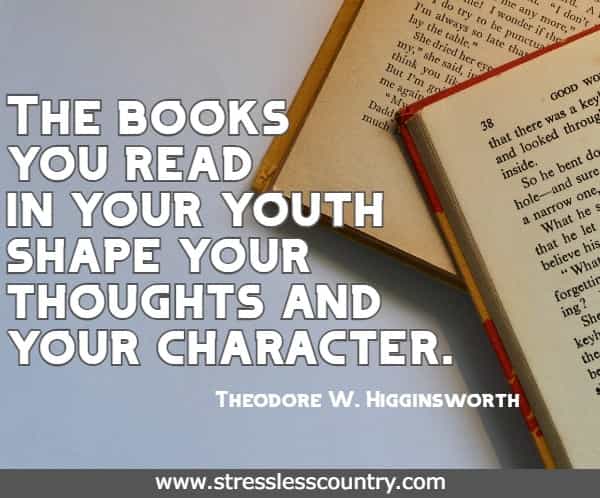 The books you read in your youth shape your thoughts and your character.