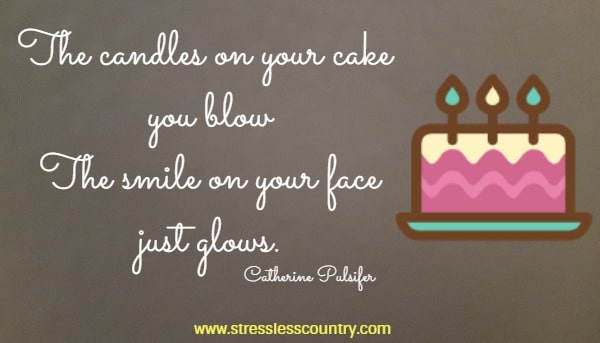 The candles on your cake you blow The smile on your face just glows.