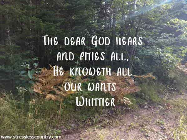 The dear God hears and pities all, He knoweth all our wants