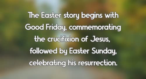 The Easter story begins with Good Friday, commemorating the crucifixion of Jesus, followed by Easter Sunday, celebrating his resurrection.