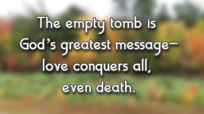 The empty tomb is God’s greatest message—love conquers all, even death.
