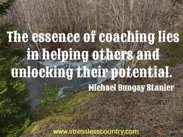 The essence of coaching lies in helping others and unlocking their potential.