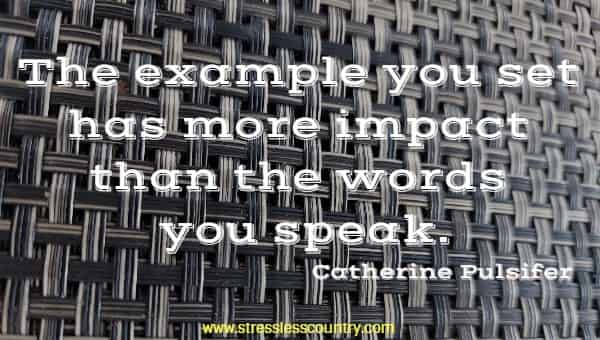 The example you set has more impact than the words you speak.