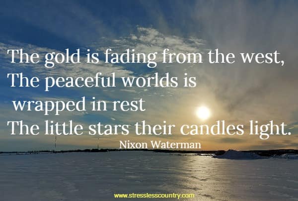 The gold is fading from the west, The peaceful worlds is wrapped in rest The little stars their candles light.