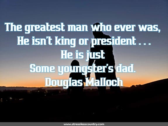 The greatest man who ever was, He isn’t king or president....He is just Some youngster’s dad.