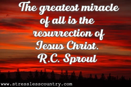 The greatest miracle of all is the resurrection of Jesus Christ.