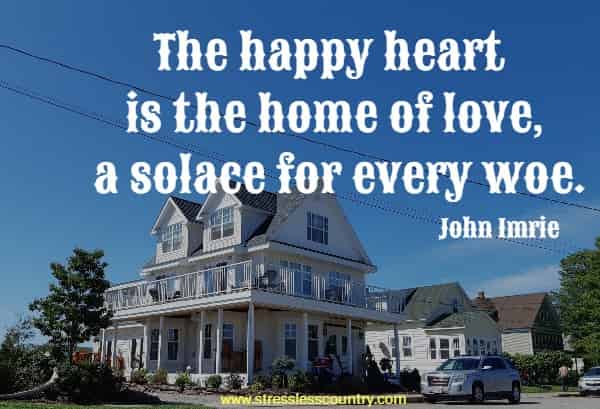 The happy heart is the home of love, a solace for every woe