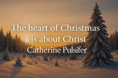 the heart of Christmas is about Christ. Catherine Pulsifer