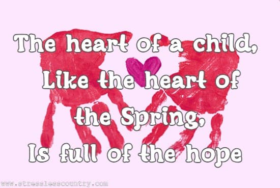 The heart of a child, Like the heart of the Spring, Is full of the hope