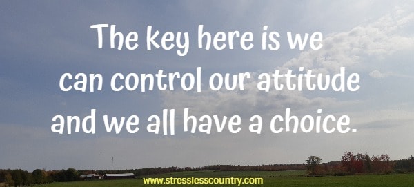 The key here is we can control our attitude and we all have a choice
