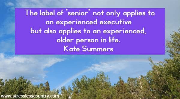 The label of senior not only applies to an experienced executive but also applies to an experienced, older person in life.