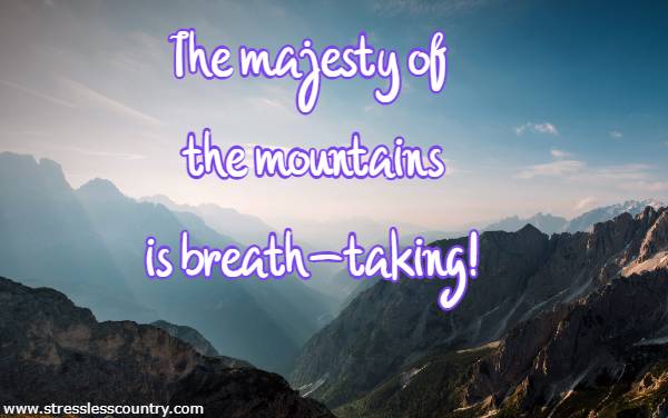 the majesty of the mountains is breath-taking!