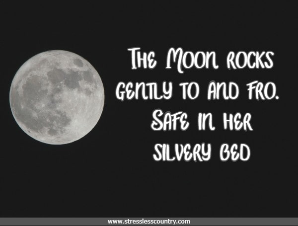 The Moon rocks gently to and fro. Safe in her silvery bed