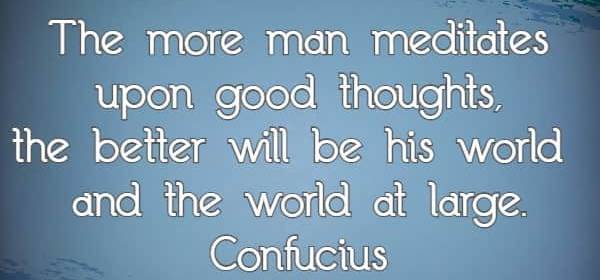 The more man meditates upon good thoughts, the better will be his world and the world at large.