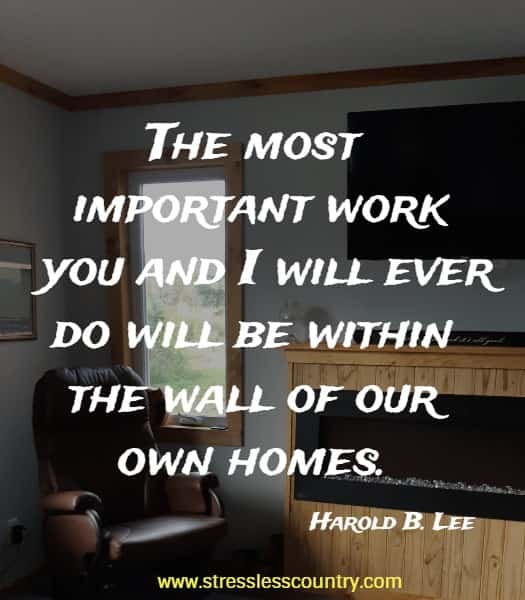 The most important work you and I will ever do will be within the wall of our own homes.