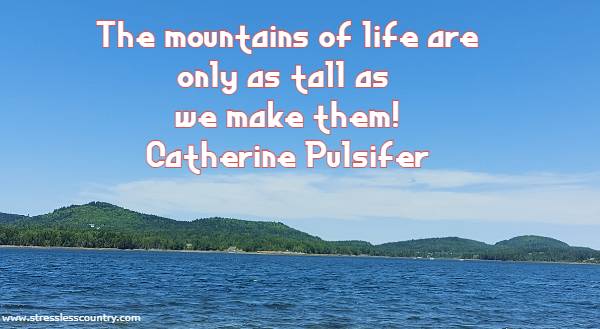 the mountains of life are only as tall as we make them