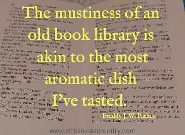 The mustiness of an old book library is akin to the most aromatic dish I've tasted.