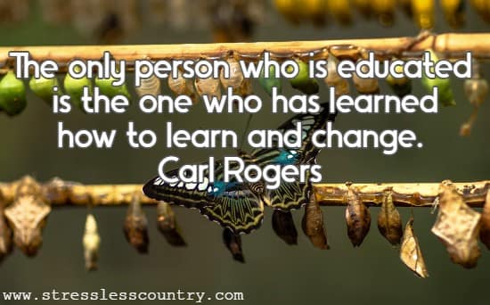 The only person who is educated is the one who has learned how to learn and change.