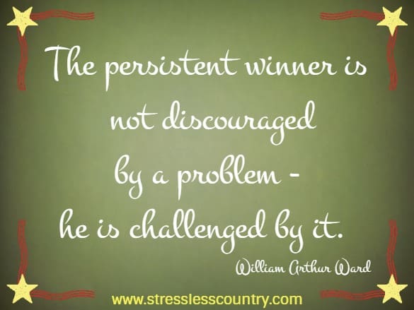 The persistent winner is not discouraged by a problem - he is challenged by it.