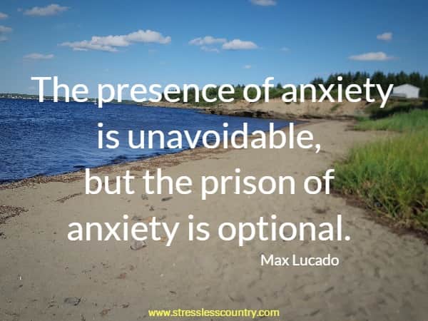 The presence of anxiety is unavoidable, but the prison of anxiety is optional.