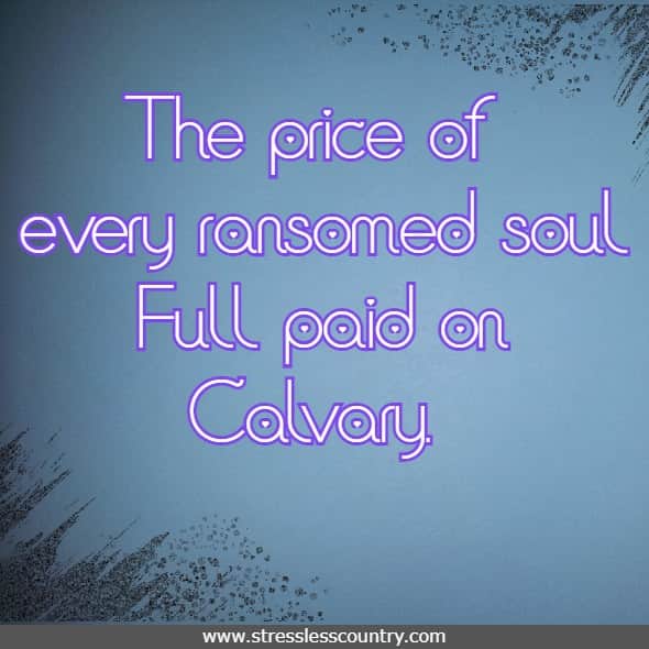 The price of every ransomed soul Full paid on Calvary. 