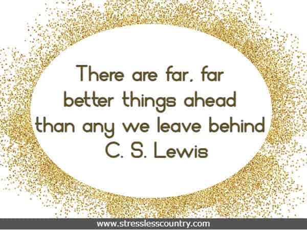 There are far, far better things ahead than any we leave behind