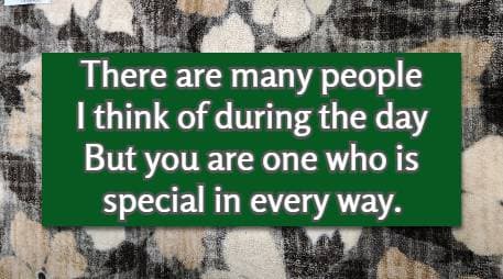 There are many people I think of during the day But you are one who is special in every way