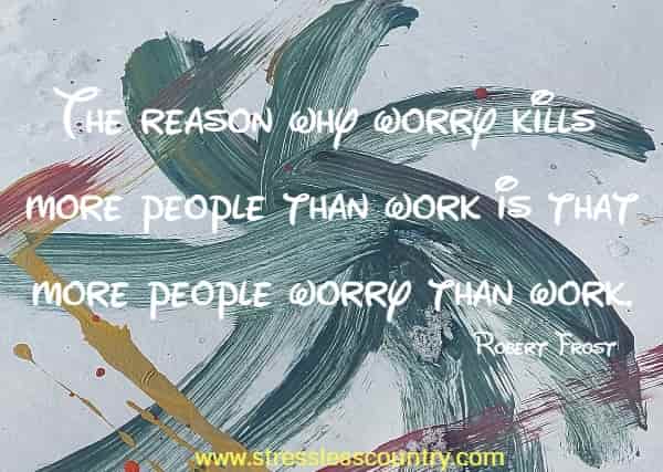 The reason why worry kills more people than work is that more people worry than work