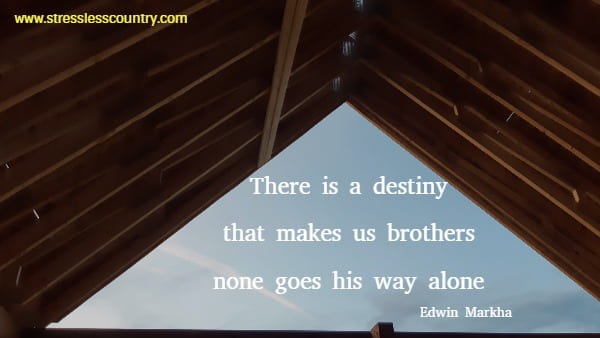 There is a destiny that makes us brothers none goes his way alone