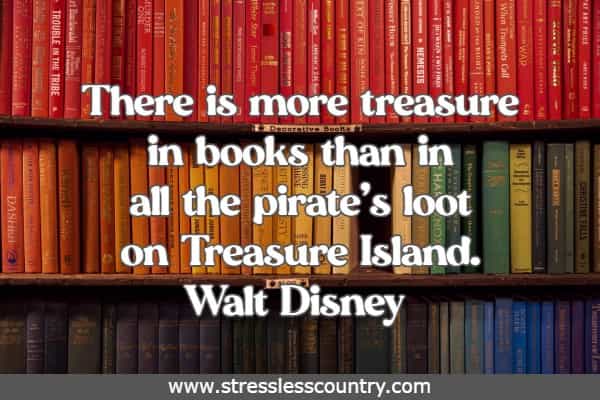 There is more treasure in books than in all the pirate’s loot on Treasure Island.