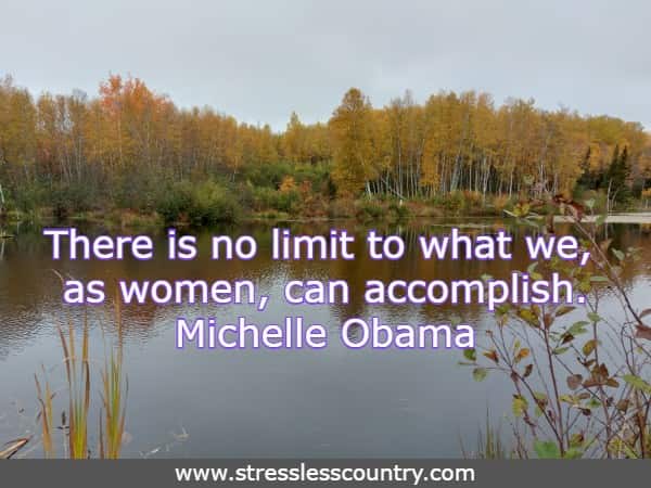 There is no limit to what we, as women, can accomplish. Michelle Obama