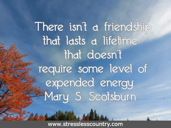 There isn't a friendship that lasts a lifetime that doesn't require some level of expended energy.