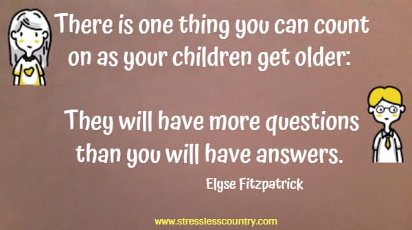 There is one thing you can count on as your children get older: They will have more questions than you will have answers.