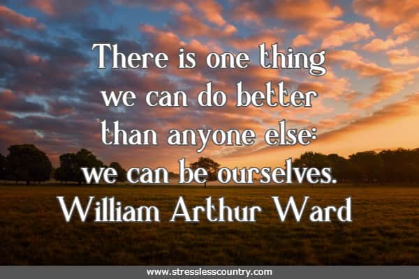 There is one thing we can do better than anyone else: we can be ourselves.