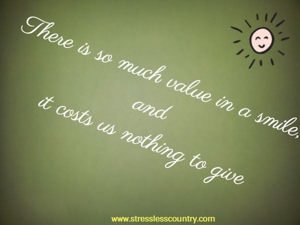 There is so much value in a smile, and it costs us nothing to give