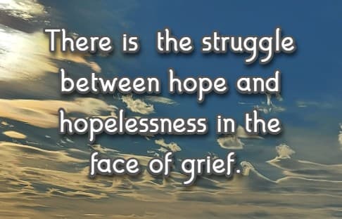 There is  the struggle between hope and hopelessness in the face of grief.
