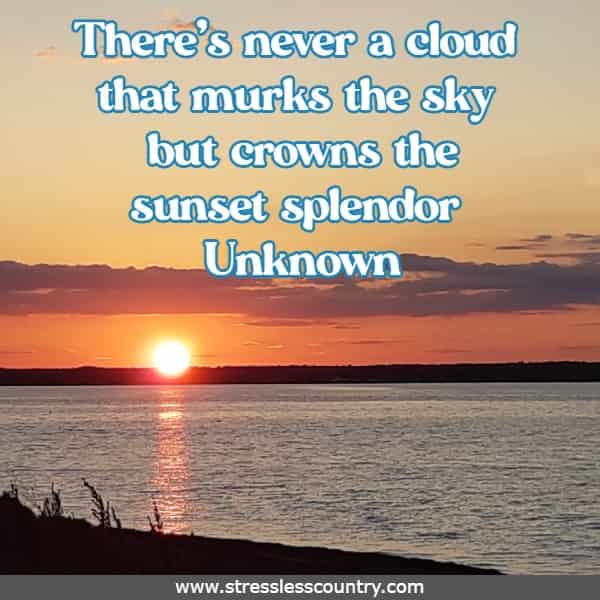There's never a cloud that murks the sky but crowns the sunset splendor
