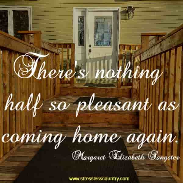 There's nothing half so pleasant as coming home again.