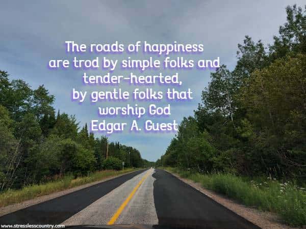 The roads of happiness are trod by simple folks and tender-hearted, by gentle folks that worship God