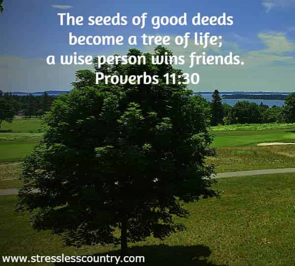 The seeds of good deeds become a tree of life; a wise person wins friends.