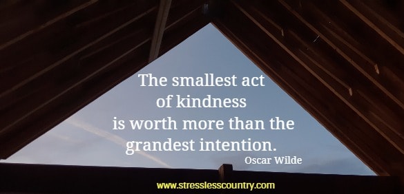 The smallest act of kindness is worth more than the grandest intention.