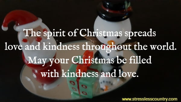 The spirit of Christmas spreads love and kindness throughout the world. May your Christmas be filled with kindness and love.