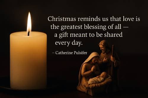 Christmas reminds us that love is the greatest blessing of all — a gift meant to be shared every day.” – Catherine Pulsifer