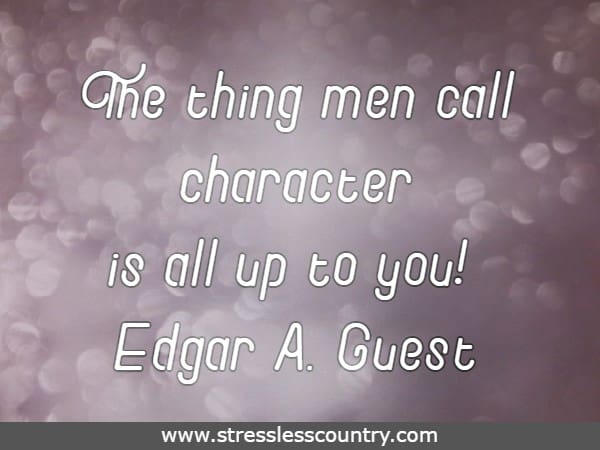 The thing men call character is all up to you!