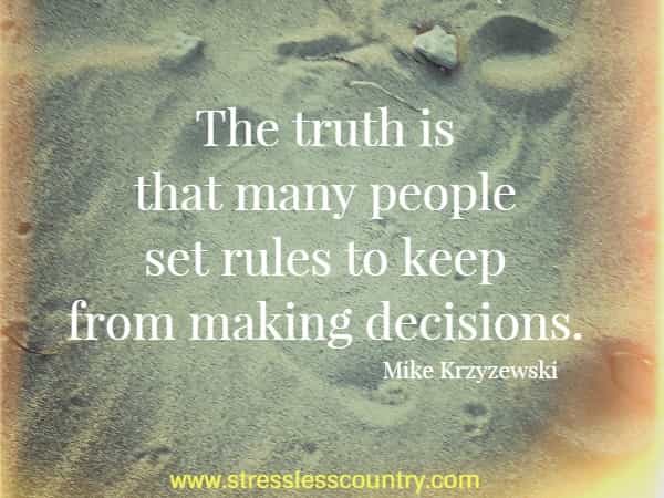  The truth is that many people set rules to keep from making decisions.