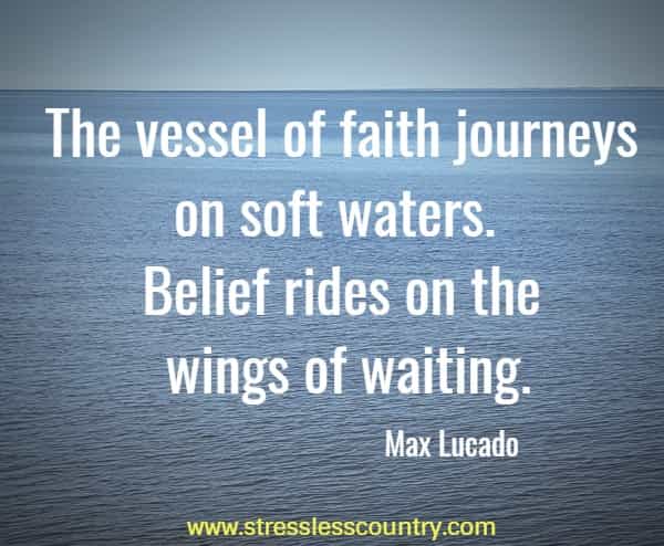 The vessel of faith journeys on soft waters. Belief rides on the wings of waiting.
