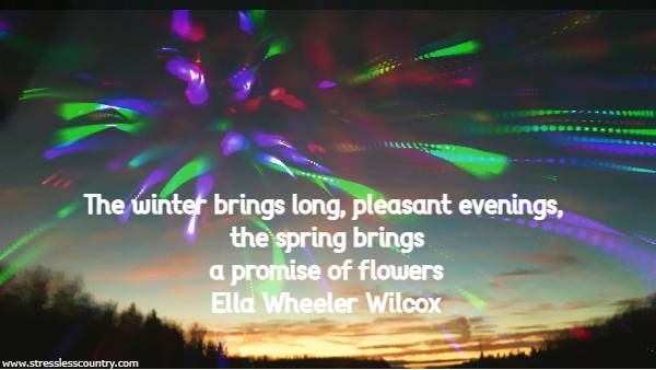 The winter brings long, pleasant evenings, the spring brings a promise of flowers