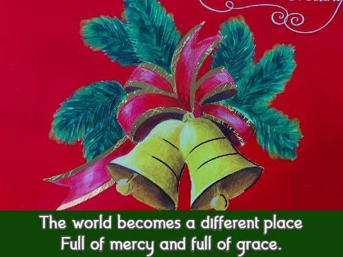 The world becomes a different place Full of mercy and full of grace